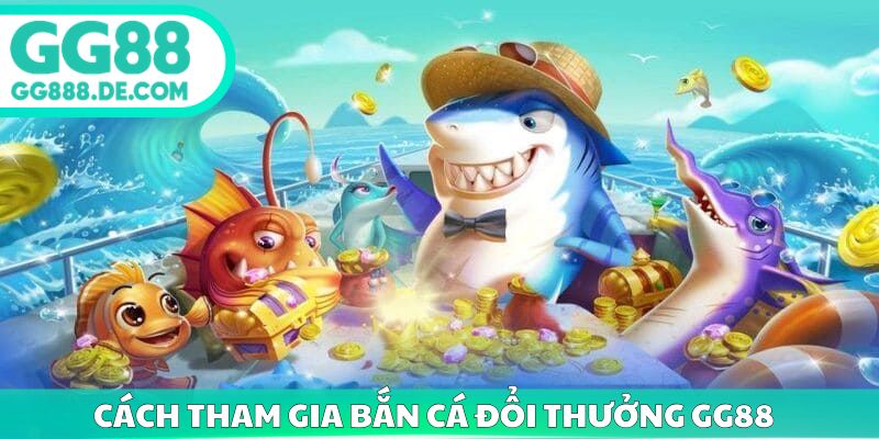 Cách tham gia bắn cá đổi thưởng gg88 