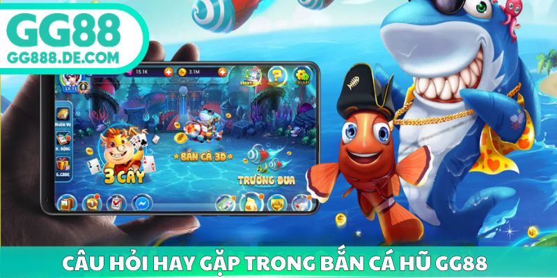 Câu hỏi hay gặp trong bắn cá hũ gg88 