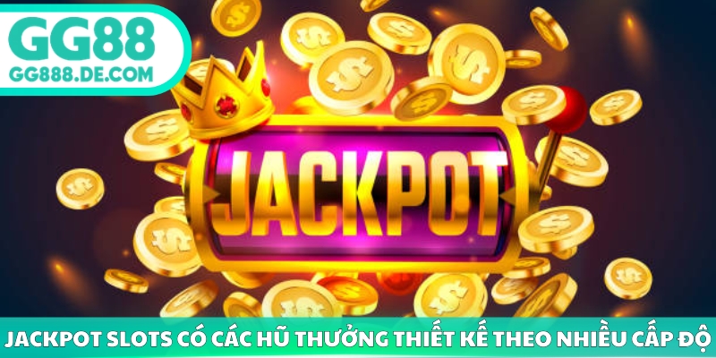 Jackpot slots có các hũ thưởng thiết kế theo nhiều cấp độ