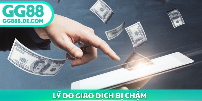 Lý do giao dịch bị chậm