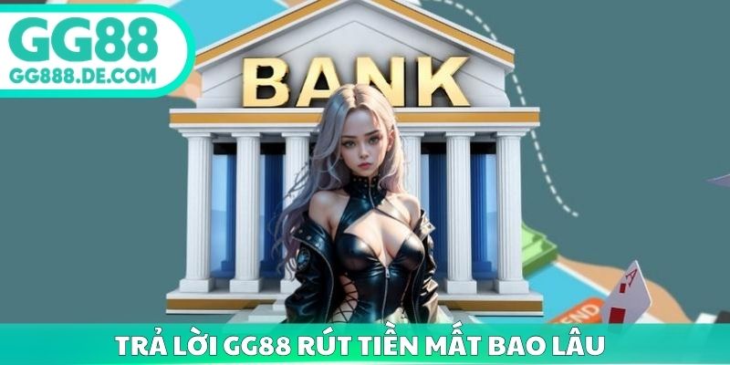 Trả lời GG88 rút tiền mất bao lâu