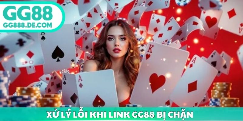 Xử lý lỗi khi link GG88 bị chặn